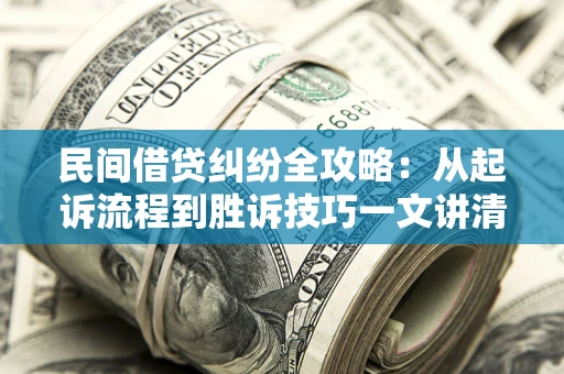 武汉民间借贷纠纷全攻略：从起诉流程到胜诉技巧一文讲清