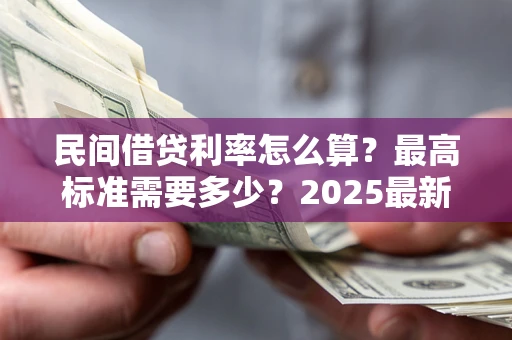 武汉民间借贷利率怎么算？最高标准需要多少？2025最新避坑指南