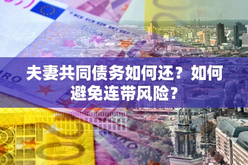 武汉夫妻共同债务如何还？如何避免连带风险？