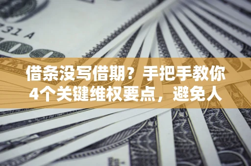 武汉借条没写借期？手把手教你4个关键维权要点，避免人财两空