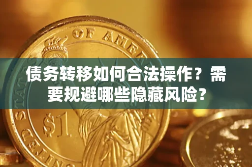 武汉债务转移如何合法操作？需要规避哪些隐藏风险？
