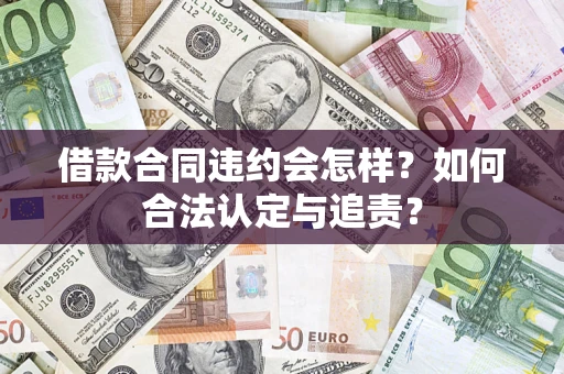 武汉借款合同违约会怎样？如何合法认定与追责？