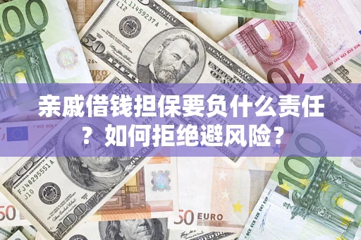 武汉亲戚借钱担保要负什么责任？如何拒绝避风险？