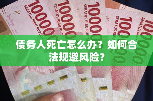 武汉债务人死亡怎么办？如何合法规避风险？
