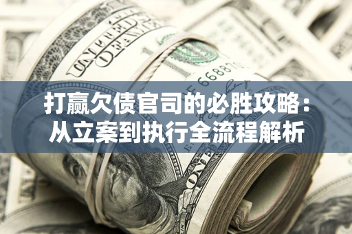 武汉打赢欠债官司的必胜攻略：从立案到执行全流程解析