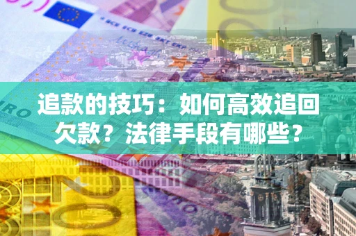 武汉追款的技巧：如何高效追回欠款？法律手段有哪些？