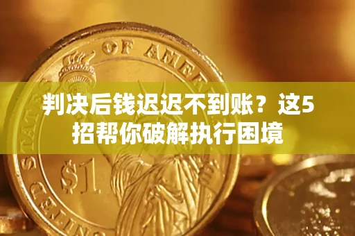 武汉判决后钱迟迟不到账？这5招帮你破解执行困境