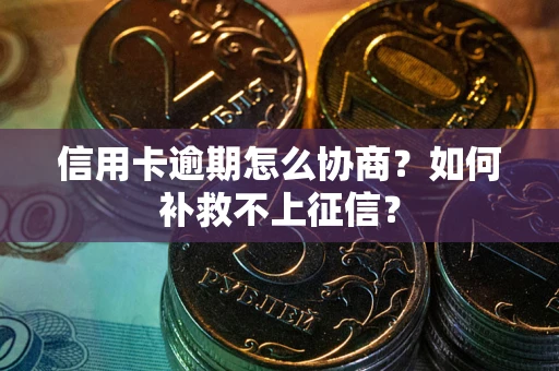 武汉信用卡逾期怎么协商？如何补救不上征信？