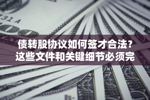武汉债转股协议如何签才合法？这些文件和关键细节必须完整