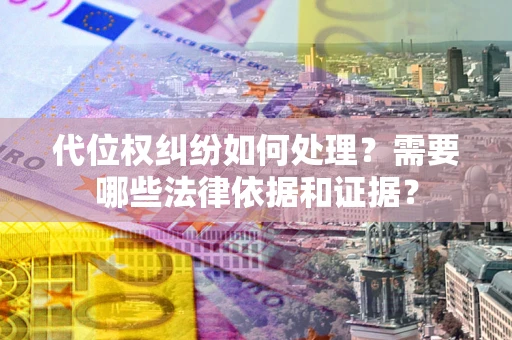 武汉代位权纠纷如何处理？需要哪些法律依据和证据？