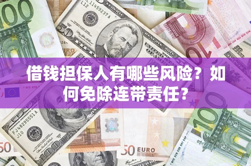 武汉借钱担保人有哪些风险？如何免除连带责任？