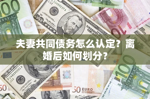 武汉夫妻共同债务怎么认定？离婚后如何划分？