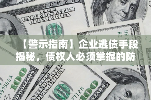 武汉【警示指南】企业逃债手段揭秘，债权人必须掌握的防坑宝典