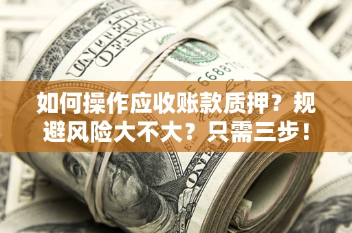 武汉如何操作应收账款质押？规避风险大不大？只需三步！
