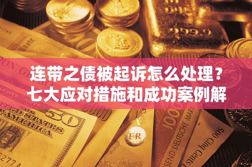 武汉连带之债被起诉怎么处理？七大应对措施和成功案例解析