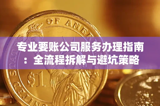 武汉专业要账公司服务办理指南：全流程拆解与避坑策略
