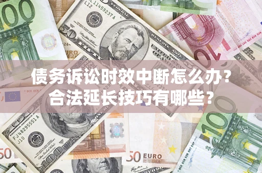 武汉债务诉讼时效中断怎么办？合法延长技巧有哪些？