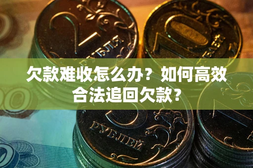 武汉欠款难收怎么办？如何高效合法追回欠款？