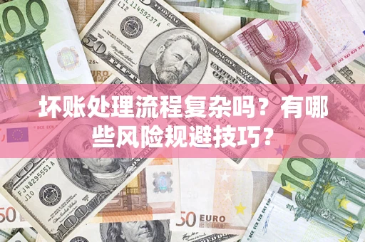 武汉坏账处理流程复杂吗？有哪些风险规避技巧？