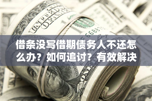 武汉借条没写借期债务人不还怎么办？如何追讨？有效解决方案！