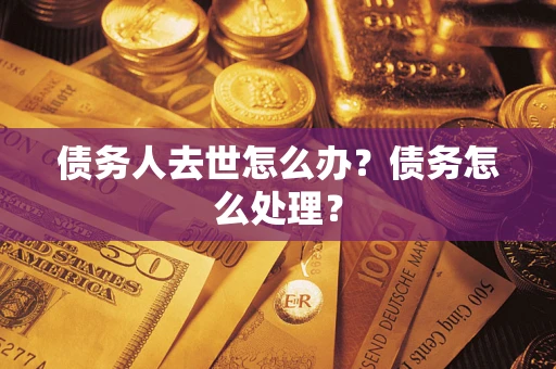 武汉债务人去世怎么办？债务怎么处理？