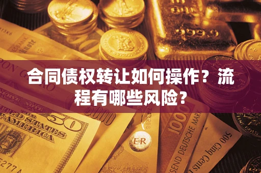 武汉合同债权转让如何操作？流程有哪些风险？