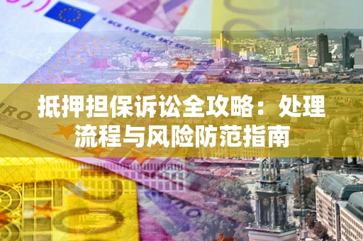武汉抵押担保诉讼全攻略：处理流程与风险防范指南