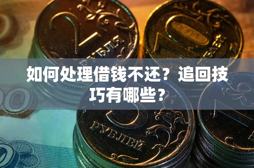 武汉如何处理借钱不还？追回技巧有哪些？