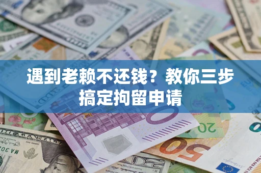 武汉遇到老赖不还钱？教你三步搞定拘留申请