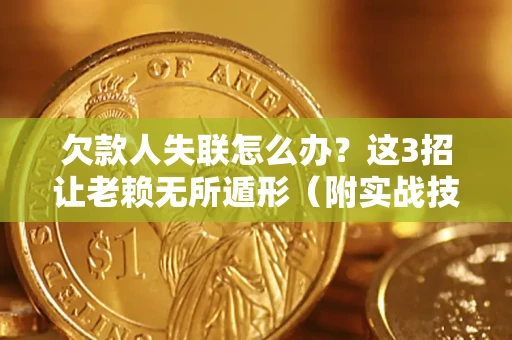 武汉欠款人失联怎么办？这3招让老赖无所遁形（附实战技巧）