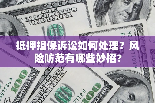 武汉抵押担保诉讼如何处理？风险防范有哪些妙招？