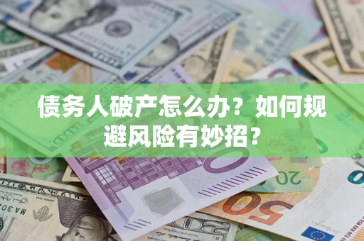 武汉债务人破产怎么办？如何规避风险有妙招？
