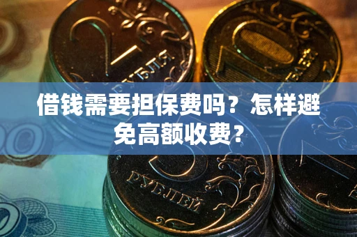 武汉借钱需要担保费吗？怎样避免高额收费？