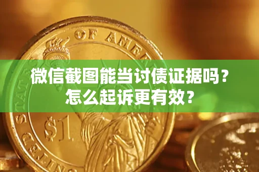武汉微信截图能当讨债证据吗？怎么起诉更有效？