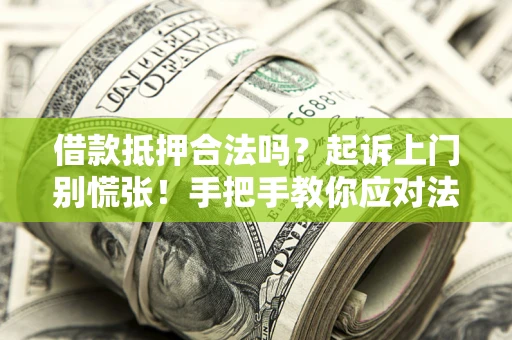 武汉借款抵押合法吗？起诉上门别慌张！手把手教你应对法律程序
