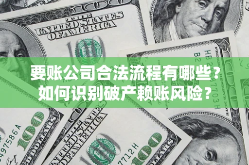 武汉要账公司合法流程有哪些？如何识别破产赖账风险？