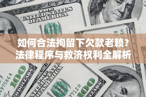 武汉如何合法拘留下欠款老赖？法律程序与救济权利全解析