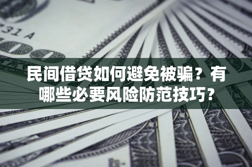 武汉民间借贷如何避免被骗？有哪些必要风险防范技巧？