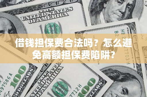 武汉借钱担保费合法吗？怎么避免高额担保费陷阱？