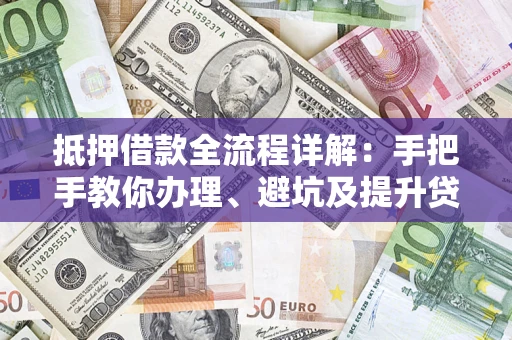 武汉抵押借款全流程详解：手把手教你办理、避坑及提升贷款额度