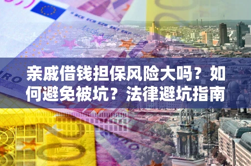 武汉亲戚借钱担保风险大吗？如何避免被坑？法律避坑指南