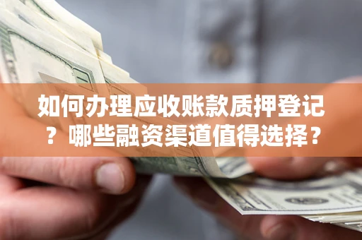 武汉如何办理应收账款质押登记？哪些融资渠道值得选择？