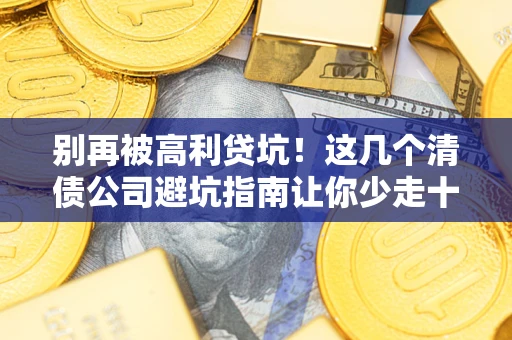 武汉别再被高利贷坑！这几个清债公司避坑指南让你少走十年弯路