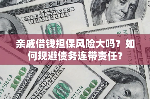武汉亲戚借钱担保风险大吗？如何规避债务连带责任？
