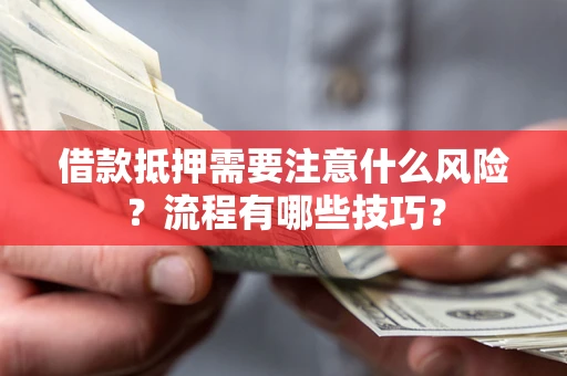 武汉借款抵押需要注意什么风险？流程有哪些技巧？