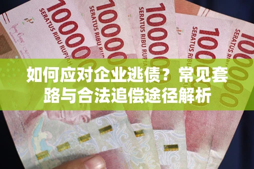 武汉如何应对企业逃债？常见套路与合法追偿途径解析