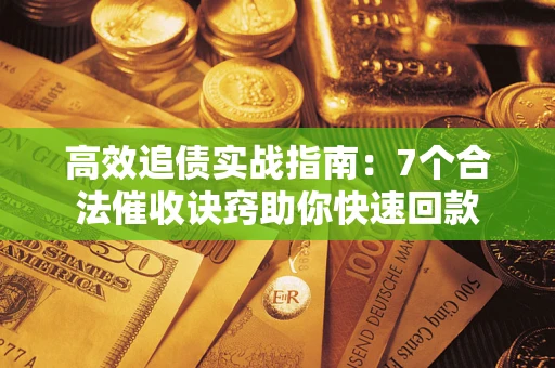武汉高效追债实战指南：7个合法催收诀窍助你快速回款
