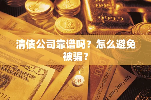 武汉清债公司靠谱吗？怎么避免被骗？