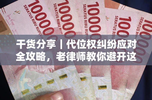 武汉干货分享｜代位权纠纷应对全攻略，老律师教你避开这5大雷区
