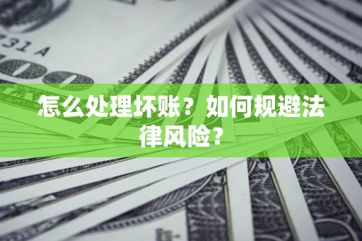 武汉怎么处理坏账？如何规避法律风险？
